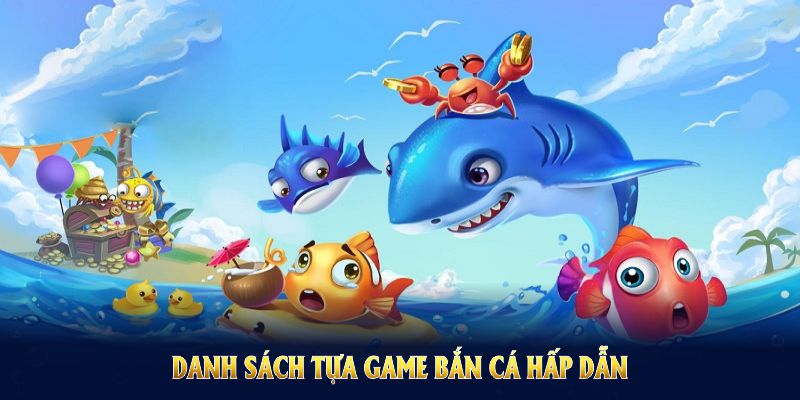 Danh sách tựa game bắn cá hấp dẫn giúp bạn nhanh chóng săn thưởng